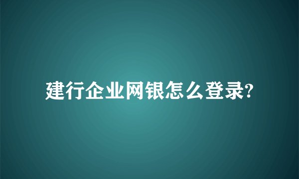 建行企业网银怎么登录?