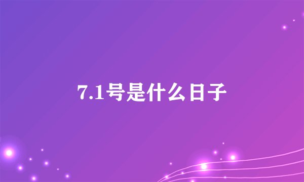 7.1号是什么日子