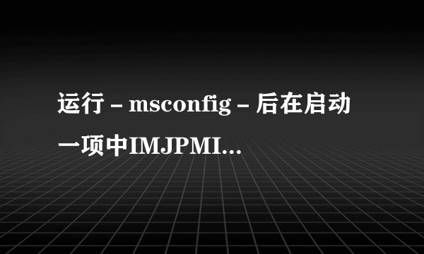 运行－msconfig－后在启动一项中IMJPMIG是什么？