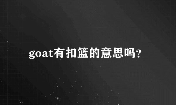 goat有扣篮的意思吗？