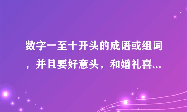 数字一至十开头的成语或组词，并且要好意头，和婚礼喜庆相关的。