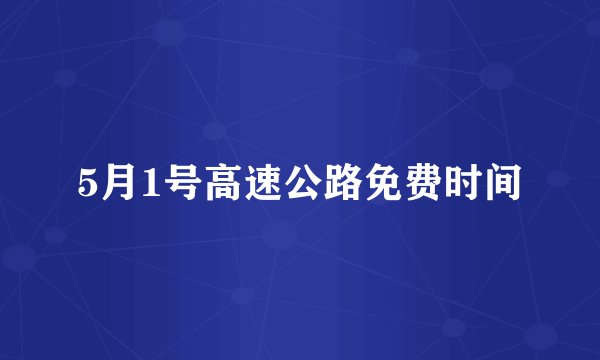 5月1号高速公路免费时间