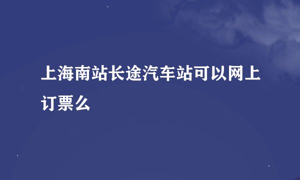 上海南站长途汽车站可以网上订票么