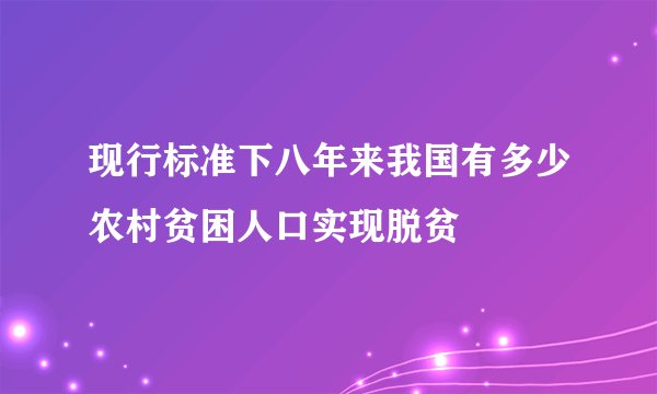 现行标准下八年来我国有多少农村贫困人口实现脱贫