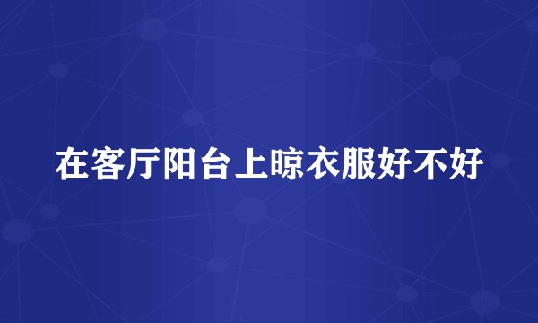 在客厅阳台上晾衣服好不好