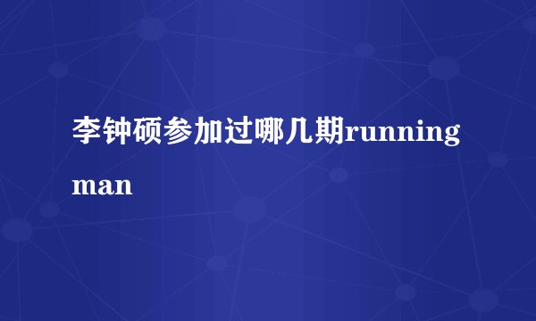 李钟硕参加过哪几期runningman