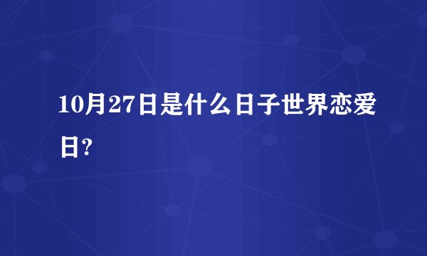 10月27日是什么日子世界恋爱日?
