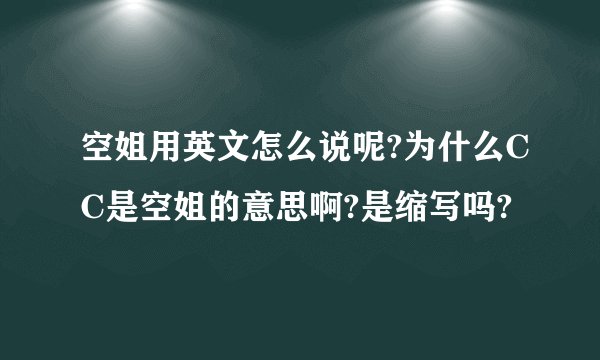 空姐用英文怎么说呢?为什么CC是空姐的意思啊?是缩写吗?