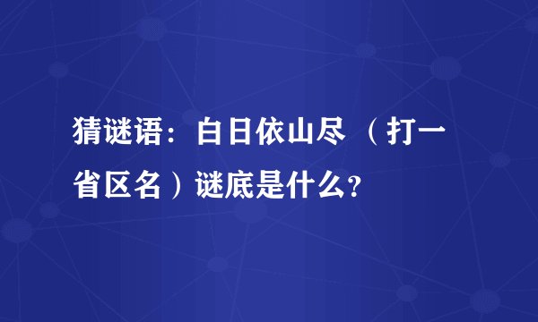 猜谜语：白日依山尽 （打一省区名）谜底是什么？