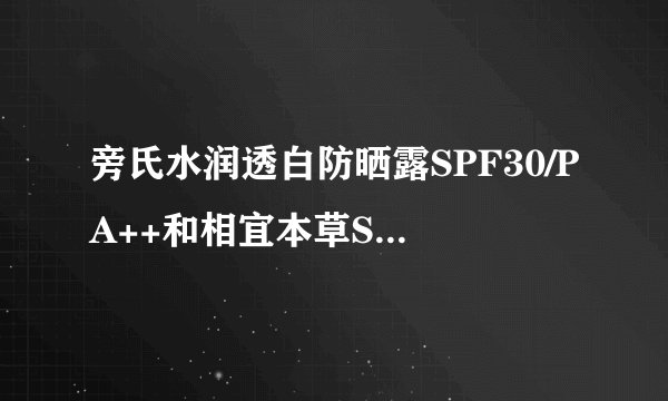 旁氏水润透白防晒露SPF30/PA++和相宜本草SPF30/PA++哪个军训用效果比较好？