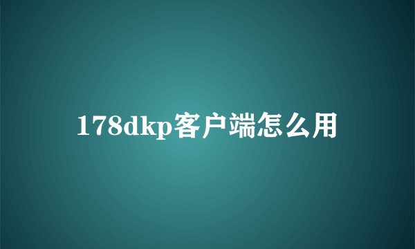 178dkp客户端怎么用