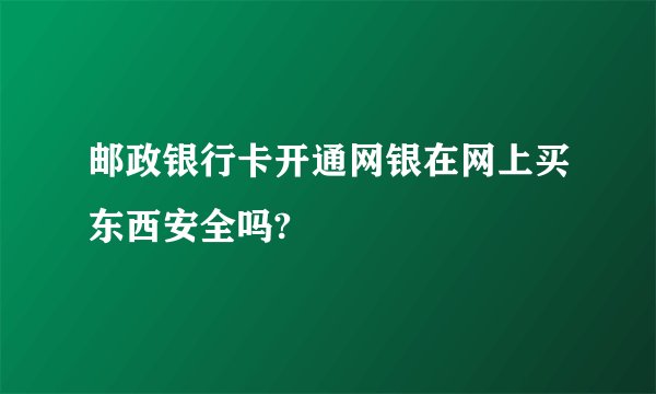 邮政银行卡开通网银在网上买东西安全吗?