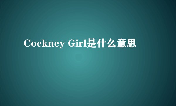 Cockney Girl是什么意思