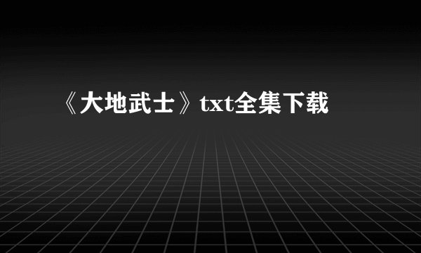 《大地武士》txt全集下载