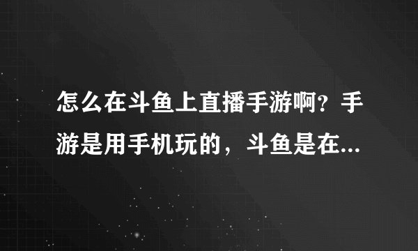 怎么在斗鱼上直播手游啊？手游是用手机玩的，斗鱼是在电脑上开播的.....