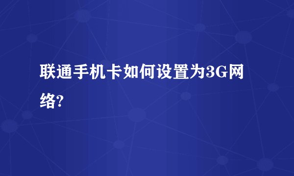 联通手机卡如何设置为3G网络?