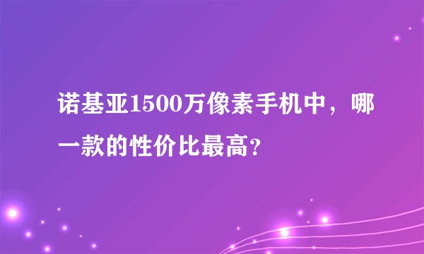 诺基亚1500万像素手机中，哪一款的性价比最高？