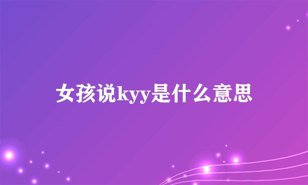 女孩说kyy是什么意思