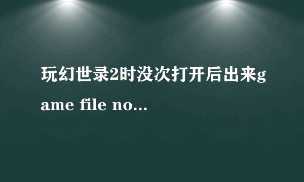 玩幻世录2时没次打开后出来game file not foind怎么办