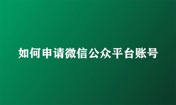 如何申请微信公众平台账号