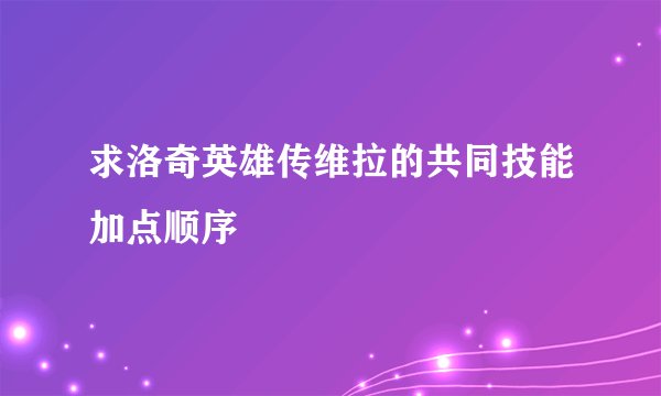 求洛奇英雄传维拉的共同技能加点顺序