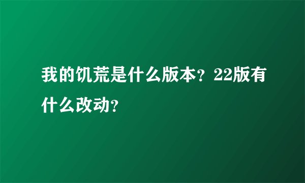 我的饥荒是什么版本？22版有什么改动？