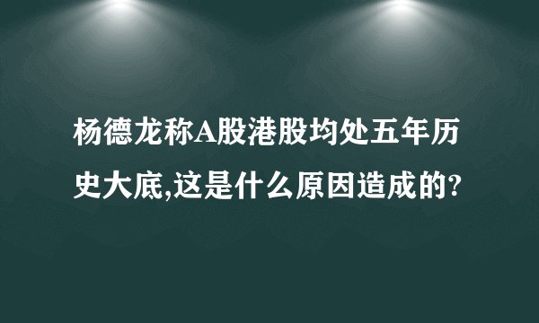 杨德龙称A股港股均处五年历史大底,这是什么原因造成的?