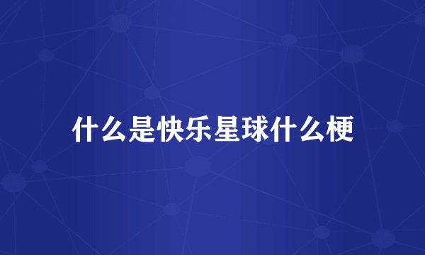 什么是快乐星球什么梗