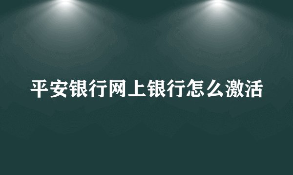 平安银行网上银行怎么激活