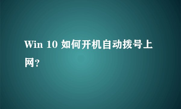 Win 10 如何开机自动拨号上网？