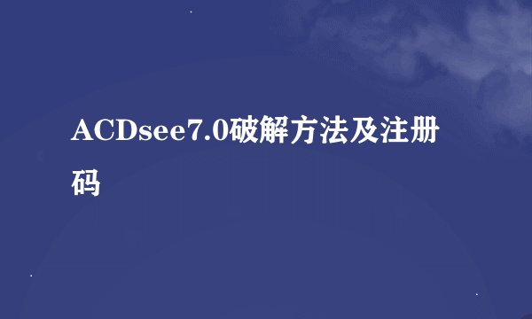 ACDsee7.0破解方法及注册码