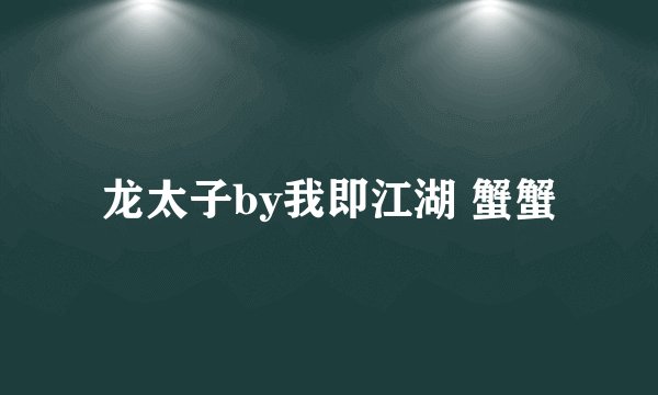 龙太子by我即江湖 蟹蟹