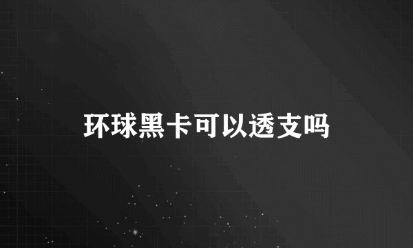 环球黑卡可以透支吗