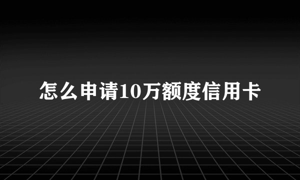 怎么申请10万额度信用卡