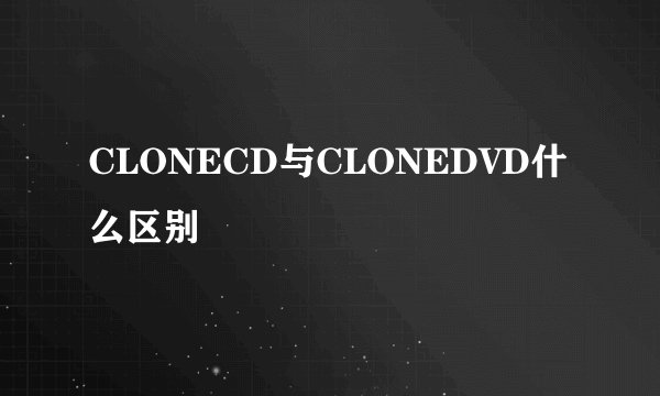 CLONECD与CLONEDVD什么区别