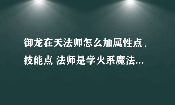 御龙在天法师怎么加属性点、技能点 法师是学火系魔法好还是冰系魔法好
