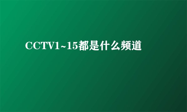 CCTV1~15都是什么频道