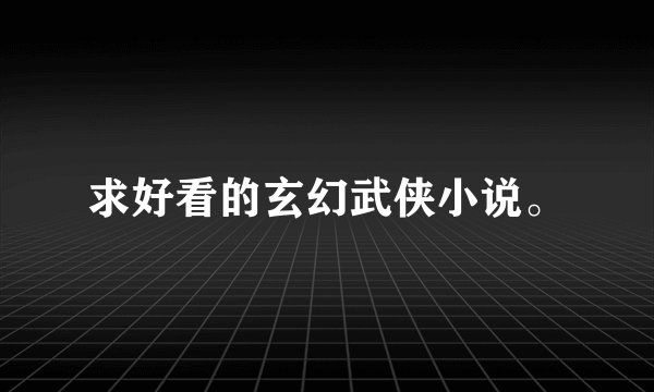 求好看的玄幻武侠小说。