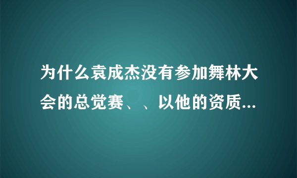 为什么袁成杰没有参加舞林大会的总觉赛、、以他的资质完全可以稳拿冠军的...
