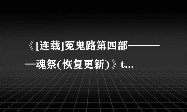 《[连载]冤鬼路第四部————魂祭(恢复更新)》txt全集下载