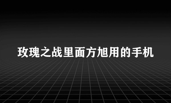 玫瑰之战里面方旭用的手机