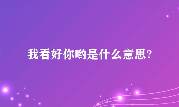 我看好你哟是什么意思?