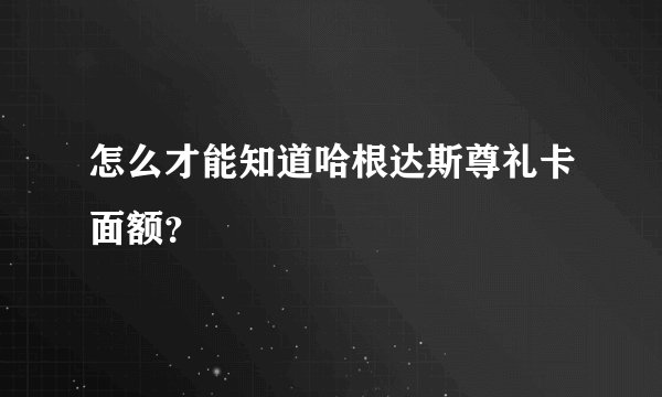 怎么才能知道哈根达斯尊礼卡面额？