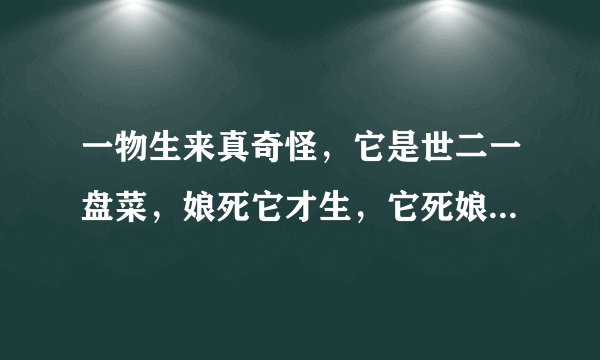 一物生来真奇怪，它是世二一盘菜，娘死它才生，它死娘还在？打一谜语
