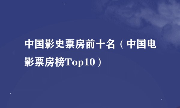 中国影史票房前十名（中国电影票房榜Top10）