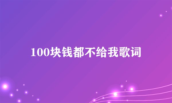 100块钱都不给我歌词