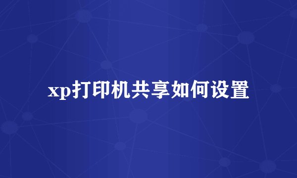 xp打印机共享如何设置