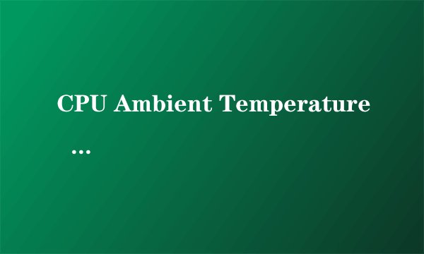 CPU Ambient Temperature   50C/122F是什么意思