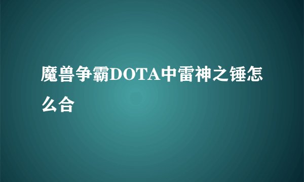 魔兽争霸DOTA中雷神之锤怎么合