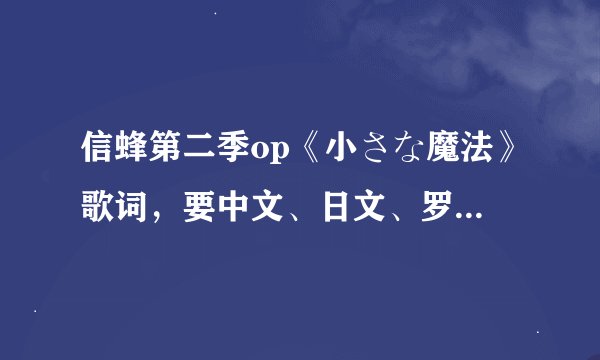信蜂第二季op《小さな魔法》歌词，要中文、日文、罗马字都有的。
